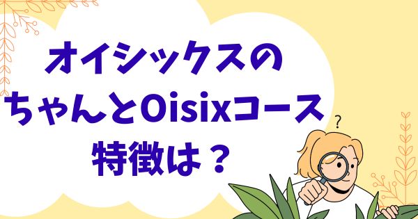 オイシックスの「ちゃんとoisixコース」の特徴は？