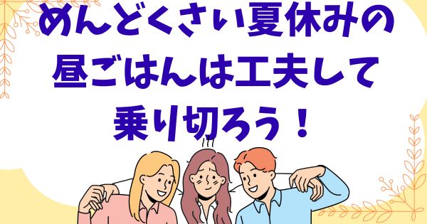 めんどくさい夏休みのごはんを工夫して乗り切ろう！