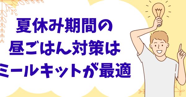 夏休み期間のお昼ごはん対策はミールキットが最適な理由