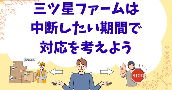 三ツ星ファームは中断したい期間で対応を考えよう！